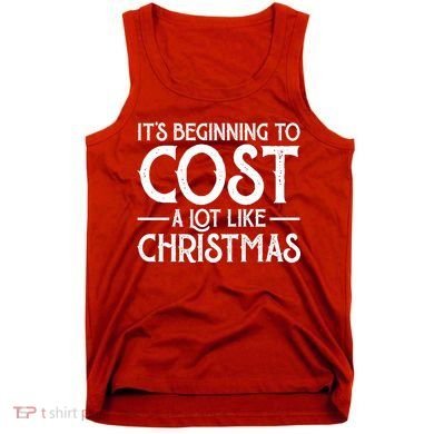 It's Beginning To Cost A Lot Like Christmas Funny Tank Top