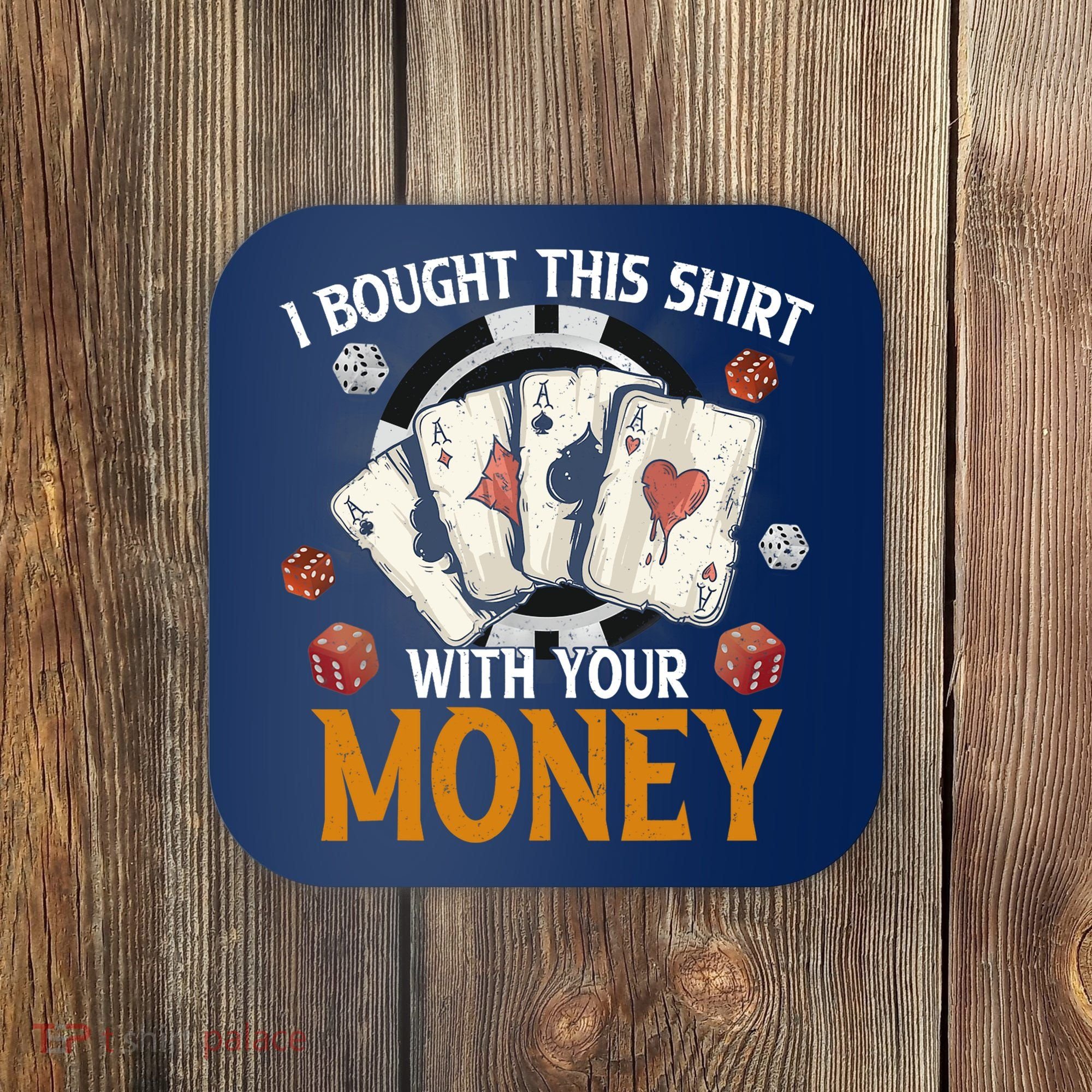 I Bought This Shirt With Your Money Casino Funny Poker Coaster