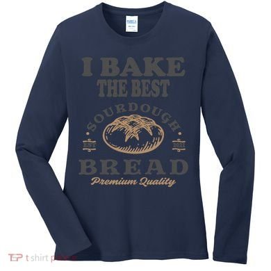 I Bake The Best Sourdough Bread Bakery Baker Women's Long Sleeve Shirt