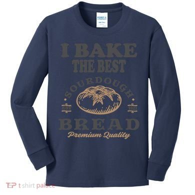 I Bake The Best Sourdough Bread Bakery Baker Kids Long Sleeve Shirt