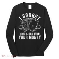 I Bought This With Your Money Funny Poker Long Sleeve Shirt thumb 0
