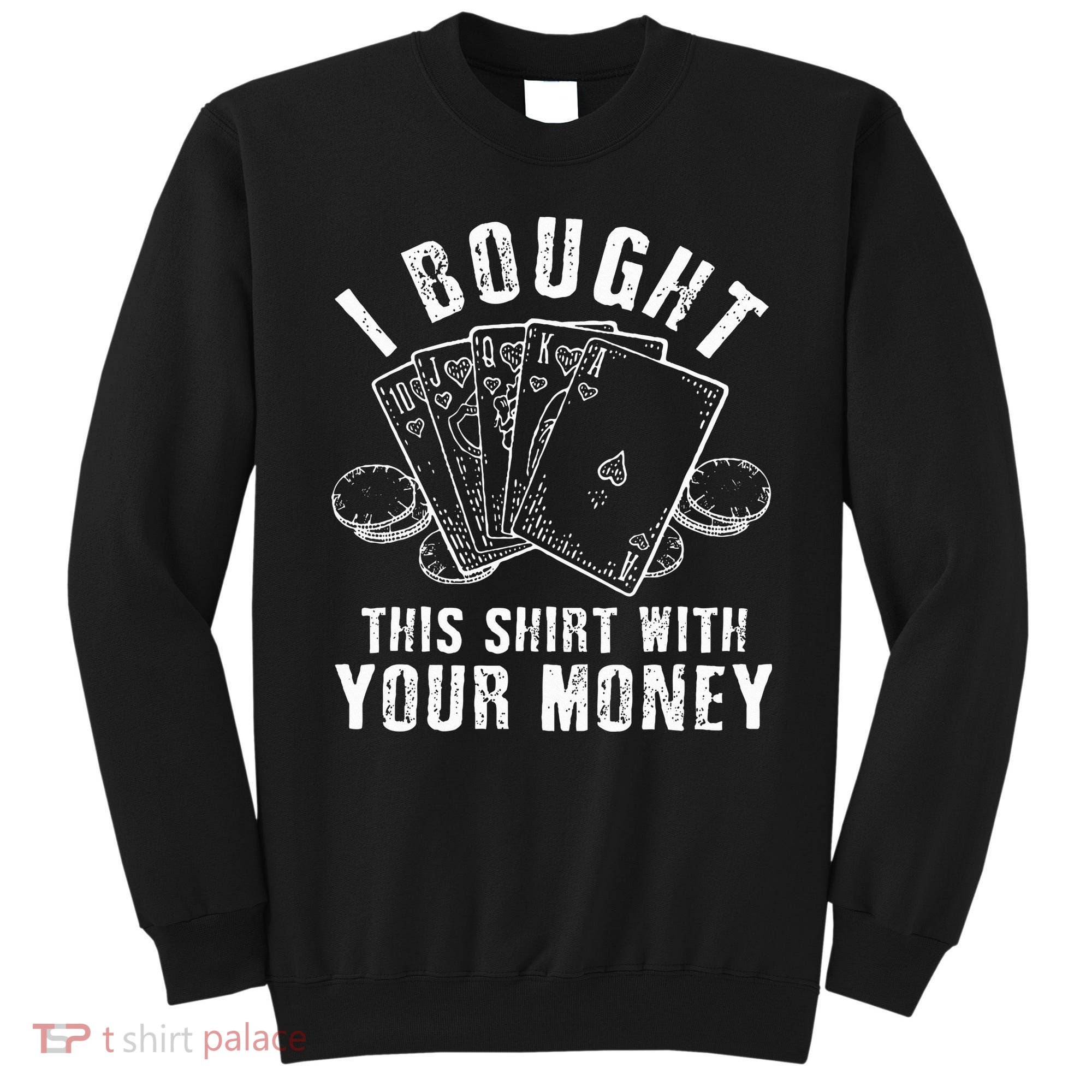 I Bought This With Your Money Funny Poker Sweatshirt