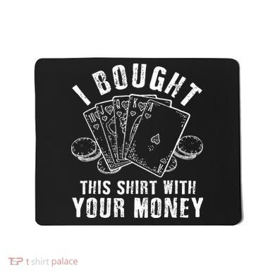I Bought This With Your Money Funny Poker Mousepad