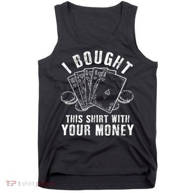 I Bought This With Your Money Funny Poker Tank Top