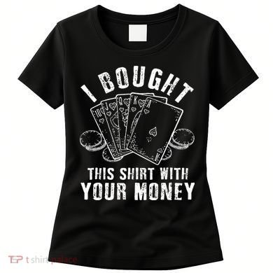 I Bought This With Your Money Funny Poker Women's T-Shirt