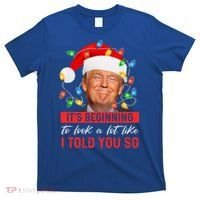 ItS Beginning To Look A Lot Like I Told You So Trump Xmas Gift T-Shirt thumb 0