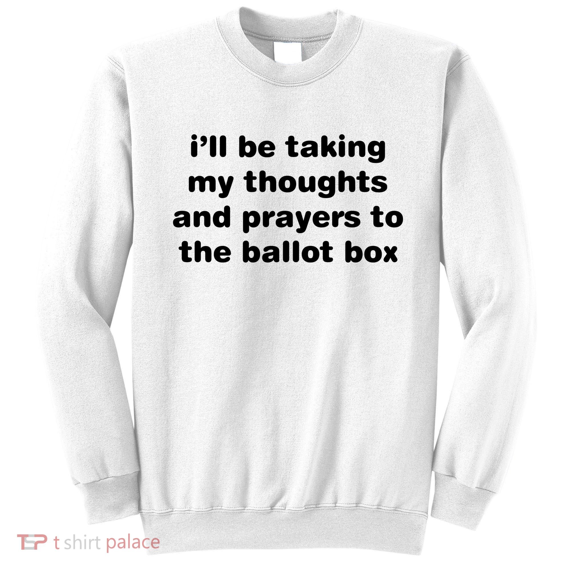 I’ll Be Taking My Thoughts And Prayers To The Ballot Box Sweatshirt