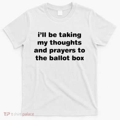 I’ll Be Taking My Thoughts And Prayers To The Ballot Box T-Shirt
