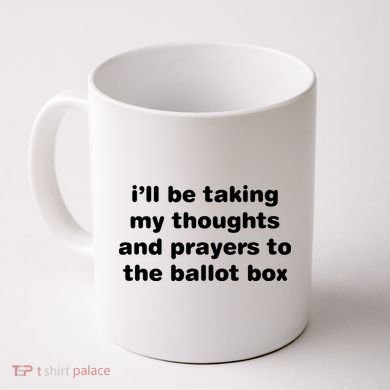 I’ll Be Taking My Thoughts And Prayers To The Ballot Box Coffee Mug