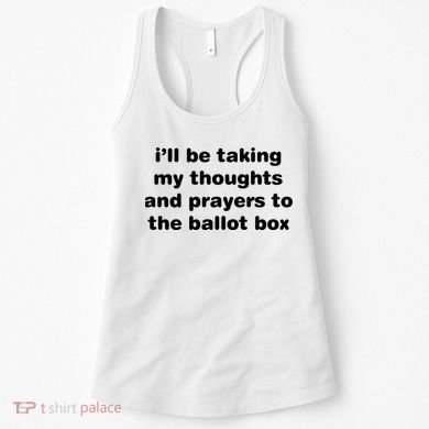 I’ll Be Taking My Thoughts And Prayers To The Ballot Box Women's Tank Top