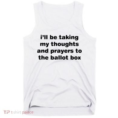 I’ll Be Taking My Thoughts And Prayers To The Ballot Box Tank Top