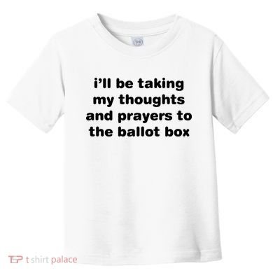 I’ll Be Taking My Thoughts And Prayers To The Ballot Box Toddler T-Shirt