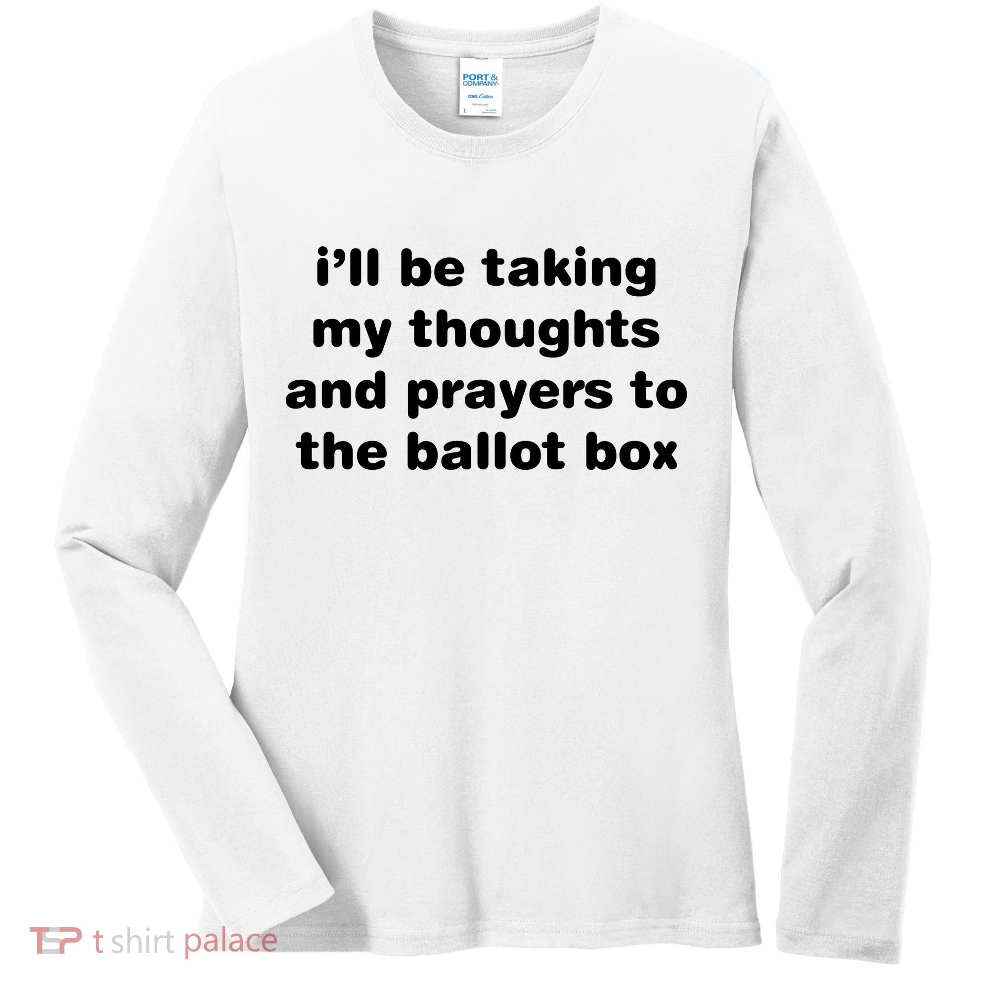 I’ll Be Taking My Thoughts And Prayers To The Ballot Box Women's Long Sleeve Shirt