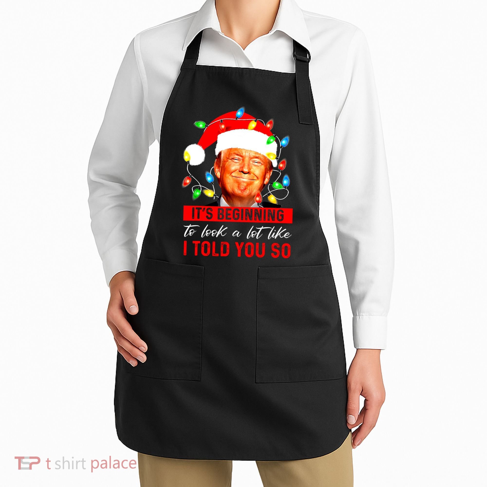 ItS Beginning To Look A Lot Like I Told You So Trump Xmas Apron
