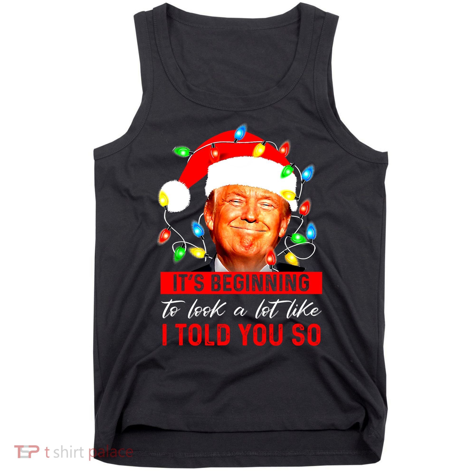 ItS Beginning To Look A Lot Like I Told You So Trump Xmas Tank Top