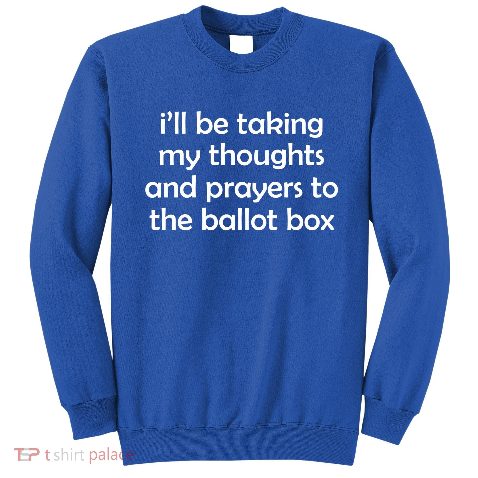 Ill Be Taking My Thoughts And Prayers To The Ballot Box Sweatshirt