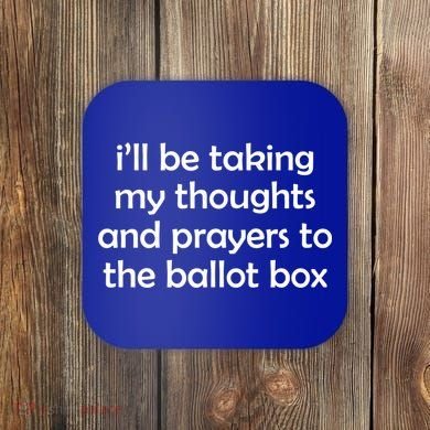 Ill Be Taking My Thoughts And Prayers To The Ballot Box Coaster