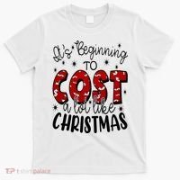 Its Beginning To Cost A Lot Like Christmas Funny T-Shirt thumb 0
