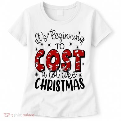 Its Beginning To Cost A Lot Like Christmas Funny Women's T-Shirt
