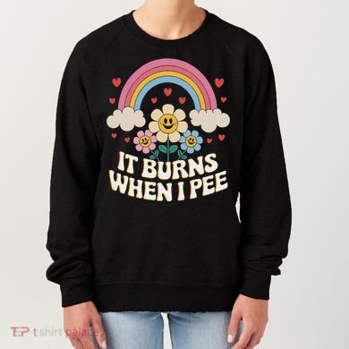 It Burns When I Pee Funny Sarcastic Ironic Inappropriate Women's Sweatshirt