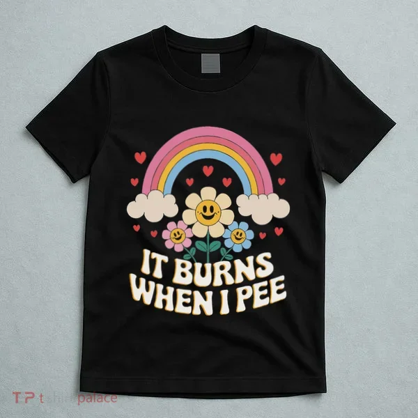 It Burns When I Pee Funny Sarcastic Ironic Inappropriate T-Shirt