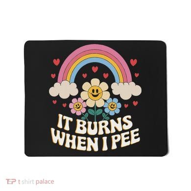 It Burns When I Pee Funny Sarcastic Ironic Inappropriate Mousepad
