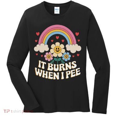 It Burns When I Pee Funny Sarcastic Ironic Inappropriate Women's Long Sleeve Shirt