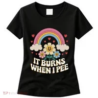 It Burns When I Pee Funny Sarcastic Ironic Inappropriate Women's T-Shirt thumb 0