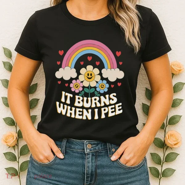 It Burns When I Pee Funny Sarcastic Ironic Inappropriate Women's T-Shirt