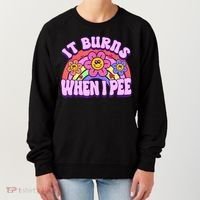 It Burns When I Pee Funny Sarcastic Ironic Inappropriate Women's Sweatshirt thumb 0