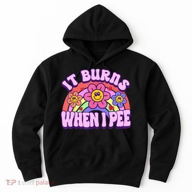 It Burns When I Pee Funny Sarcastic Ironic Inappropriate Hoodie