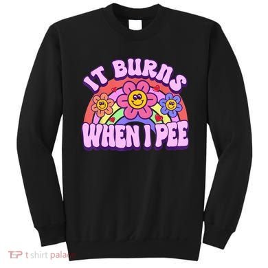 It Burns When I Pee Funny Sarcastic Ironic Inappropriate Sweatshirt