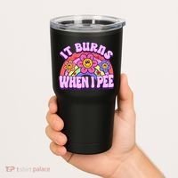 It Burns When I Pee Funny Sarcastic Ironic Inappropriate Tumbler thumb 2