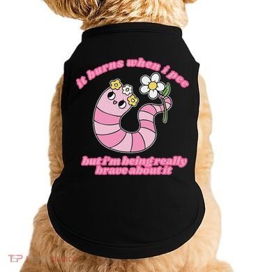 It Burns When I Pee But I'm Being Really Brave About It Doggie Tank