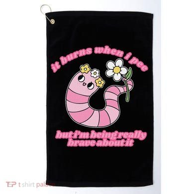 It Burns When I Pee But I'm Being Really Brave About It Golf Towel