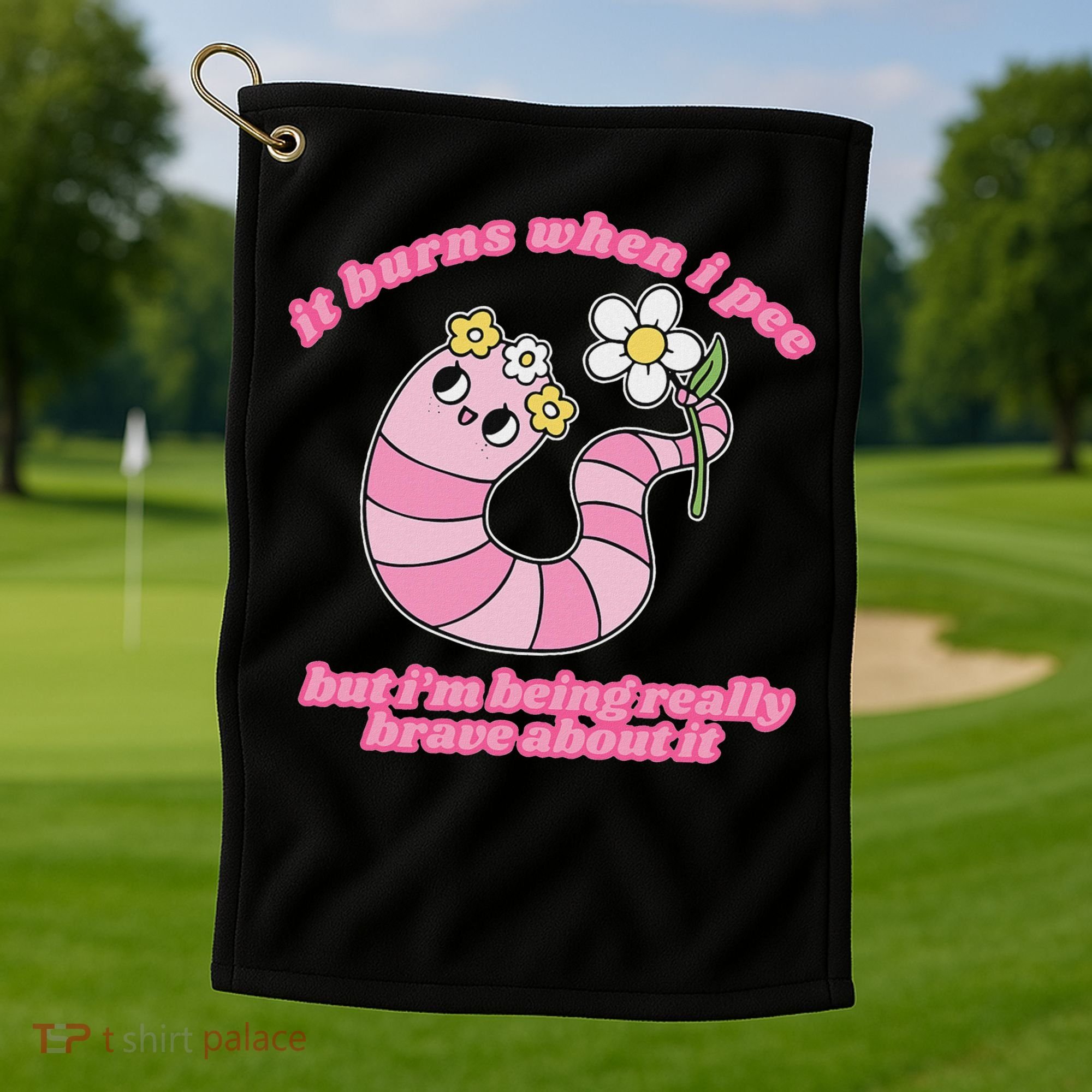 It Burns When I Pee But I'm Being Really Brave About It Golf Towel