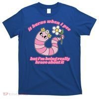 It Burns When I Pee But I'm Being Really Brave About It T-Shirt thumb 0