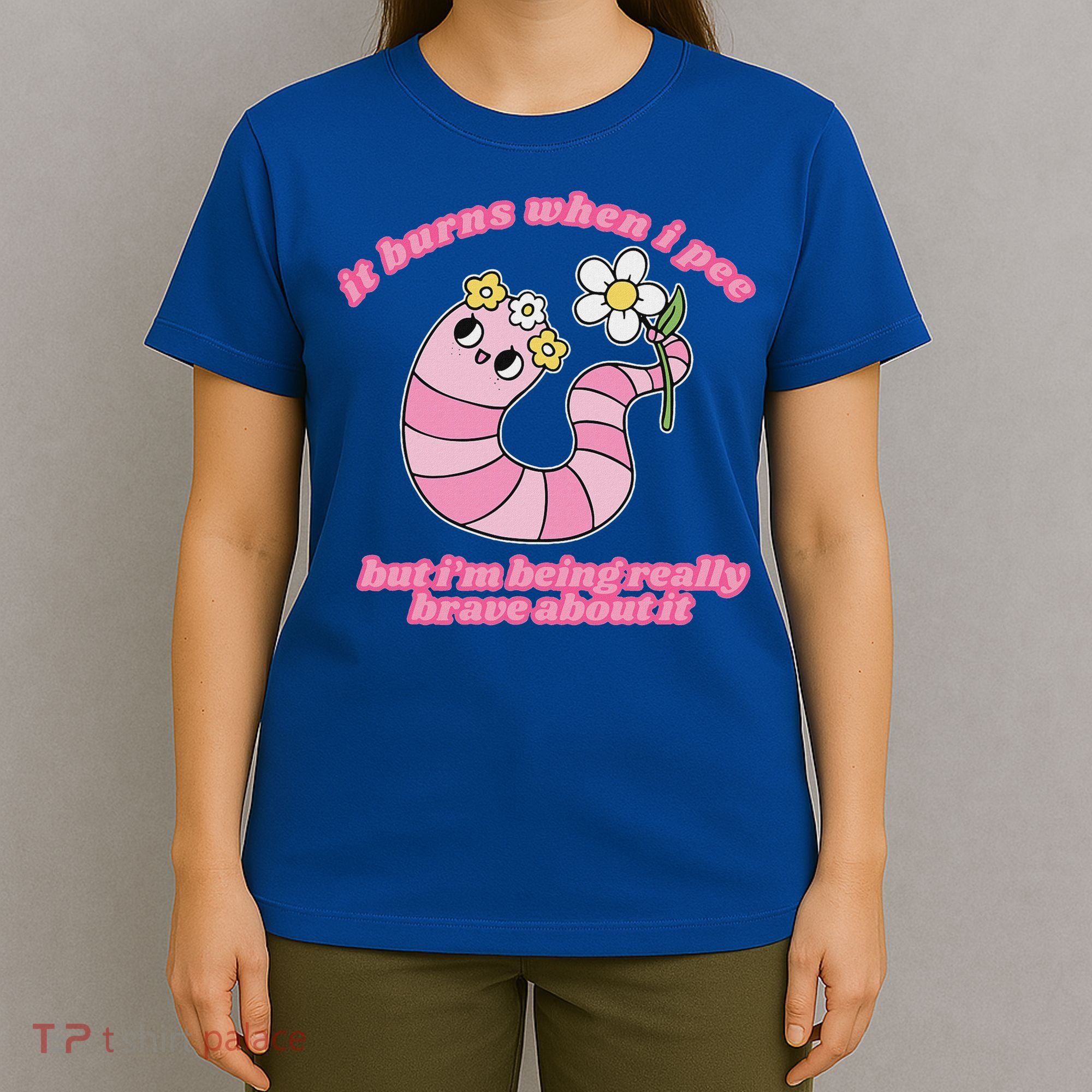 It Burns When I Pee But I'm Being Really Brave About It T-Shirt