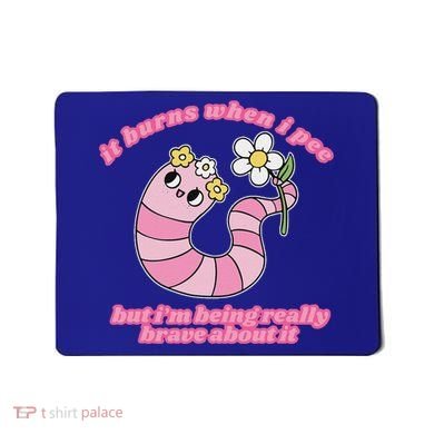 It Burns When I Pee But I'm Being Really Brave About It Mousepad