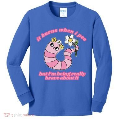 It Burns When I Pee But I'm Being Really Brave About It Kids Long Sleeve Shirt