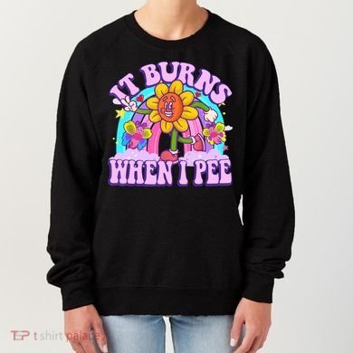 It Burns When I Pee Funny Sarcastic Ironic Inappropriate Women's Sweatshirt