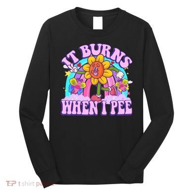 It Burns When I Pee Funny Sarcastic Ironic Inappropriate Long Sleeve Shirt