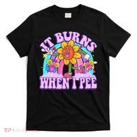 It Burns When I Pee Funny Sarcastic Ironic Inappropriate T-Shirt thumb 0