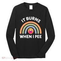 It Burns When I Pee Funny Sarcastic Long Sleeve Shirt thumb 0