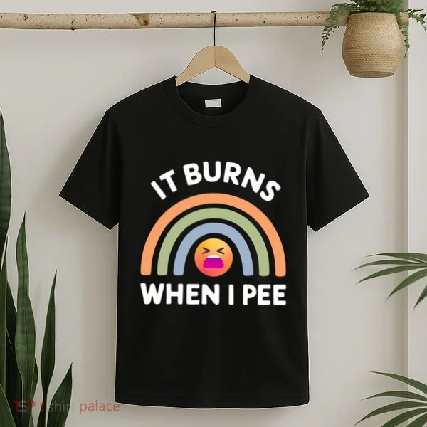It Burns When I Pee Funny Sarcastic T-Shirt