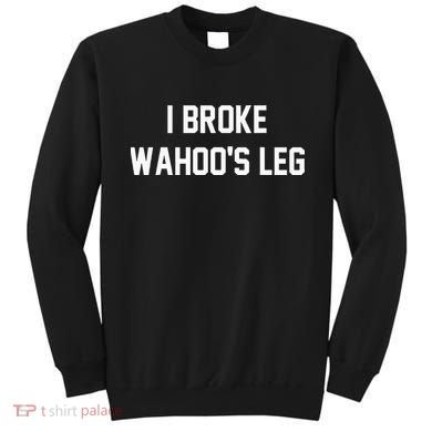 I Broke WahooS Leg Funny Sweatshirt