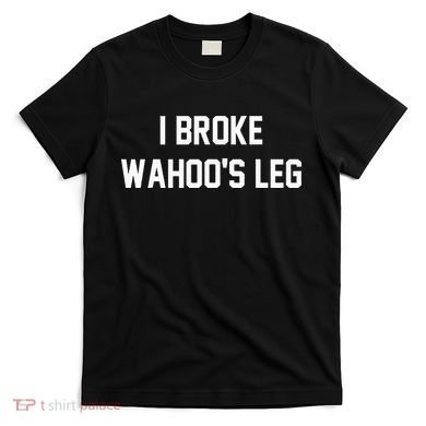 I Broke WahooS Leg Funny T-Shirt