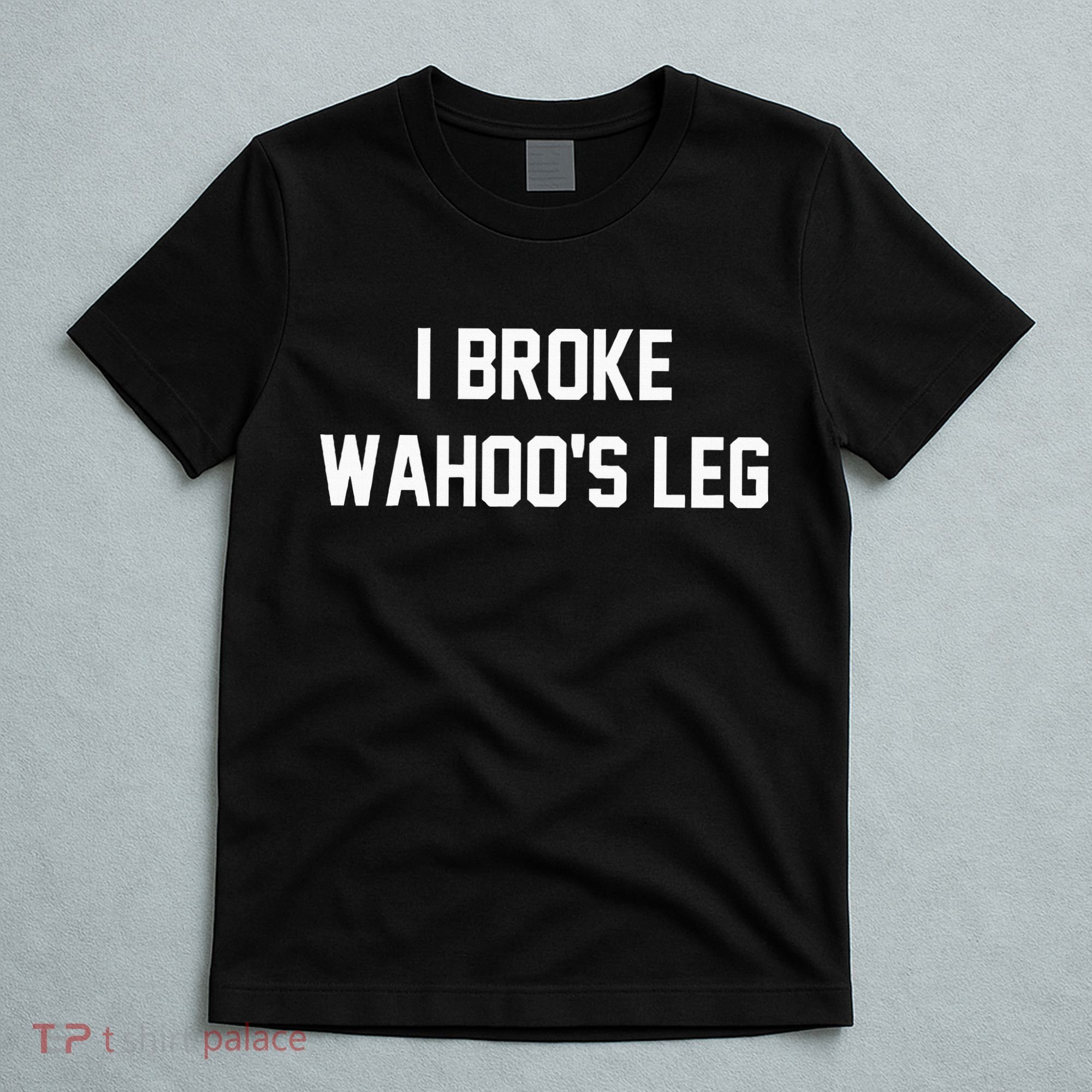 I Broke WahooS Leg Funny T-Shirt