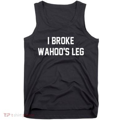 I Broke WahooS Leg Funny Tank Top