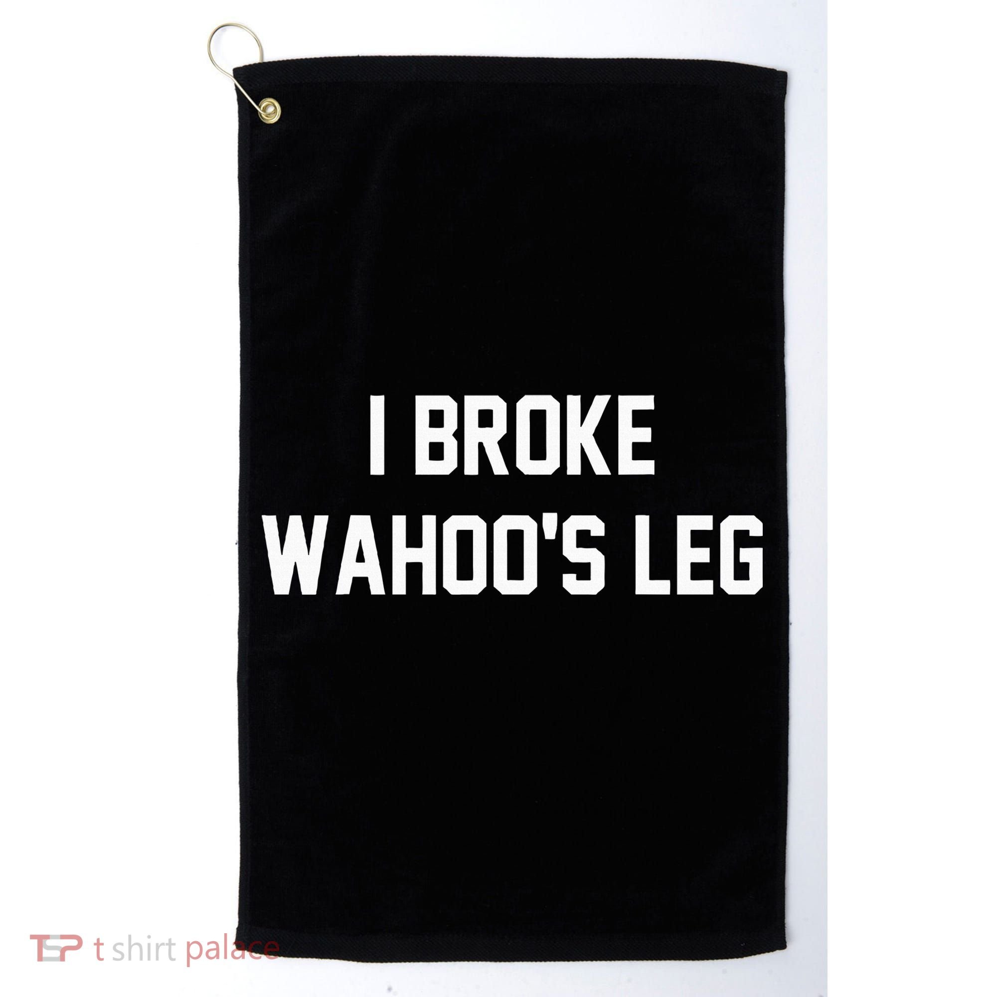 I Broke WahooS Leg Funny Golf Towel